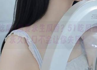 想要永生瓜香？51吃瓜首页的永久入口不会让你失望！