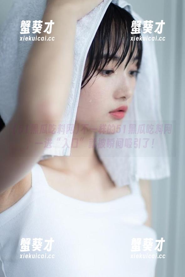 不一样的51黑瓜吃料网，一进“入口”就被瞬间吸引了！