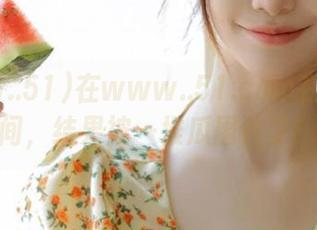 在www..51.com在线耗时间，结果被一堆瓜围住了！