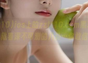 ios上的zztt10.ccm黑料，竟然藏着深不可测的八卦…你敢信？