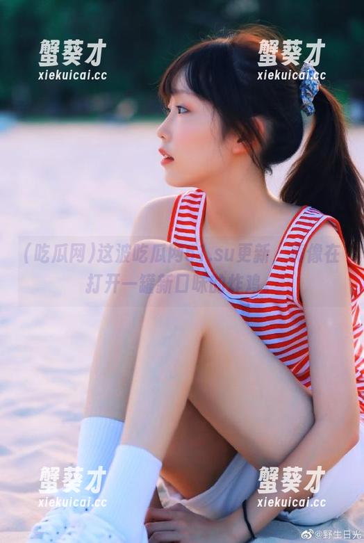 这波吃瓜网51.su更新，真像在打开一罐新口味的炸鸡。